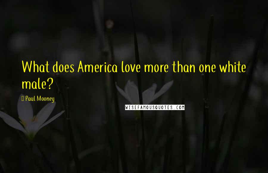 Paul Mooney Quotes: What does America love more than one white male?