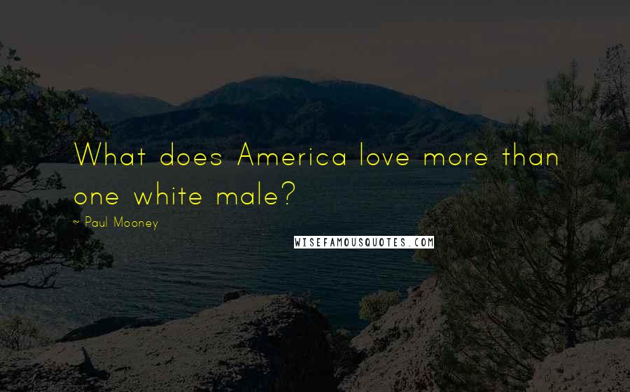 Paul Mooney Quotes: What does America love more than one white male?