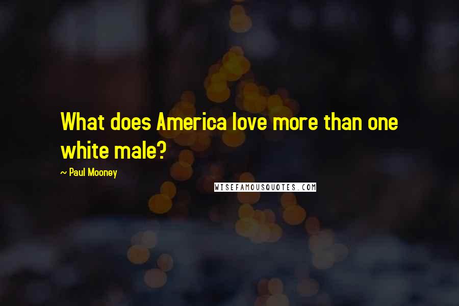 Paul Mooney Quotes: What does America love more than one white male?