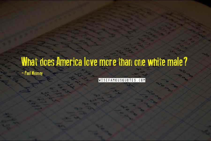 Paul Mooney Quotes: What does America love more than one white male?