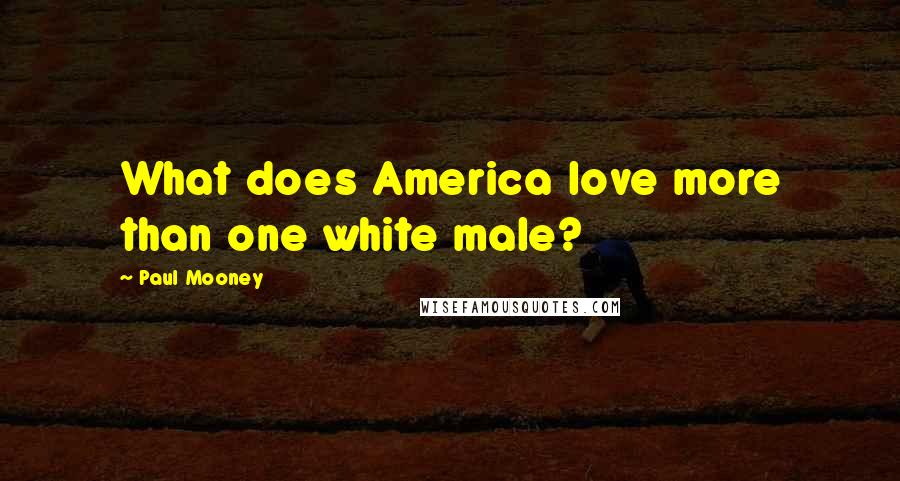 Paul Mooney Quotes: What does America love more than one white male?