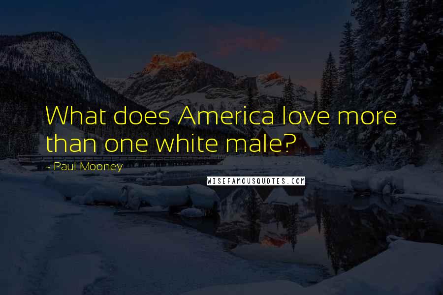 Paul Mooney Quotes: What does America love more than one white male?