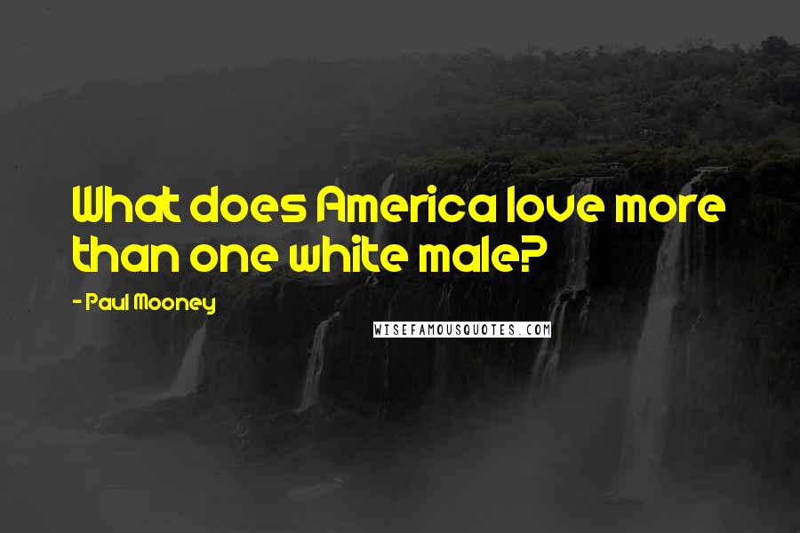 Paul Mooney Quotes: What does America love more than one white male?