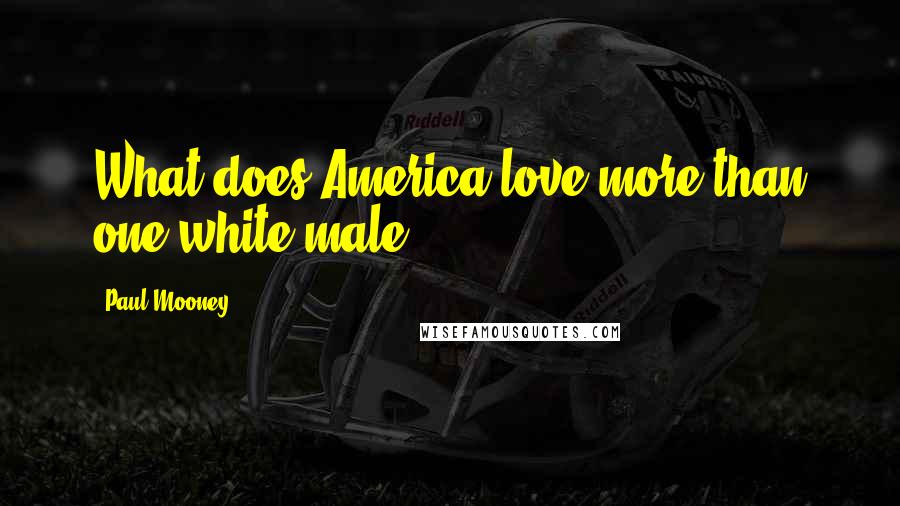 Paul Mooney Quotes: What does America love more than one white male?