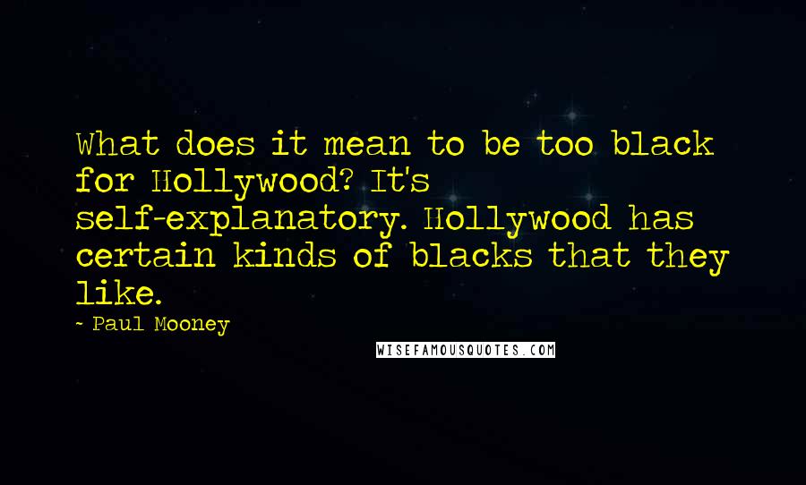 Paul Mooney Quotes: What does it mean to be too black for Hollywood? It's self-explanatory. Hollywood has certain kinds of blacks that they like.