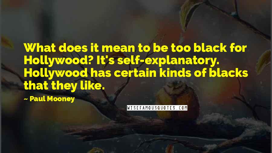 Paul Mooney Quotes: What does it mean to be too black for Hollywood? It's self-explanatory. Hollywood has certain kinds of blacks that they like.