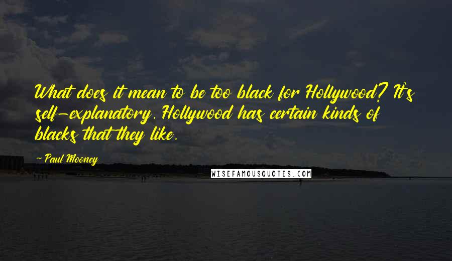 Paul Mooney Quotes: What does it mean to be too black for Hollywood? It's self-explanatory. Hollywood has certain kinds of blacks that they like.