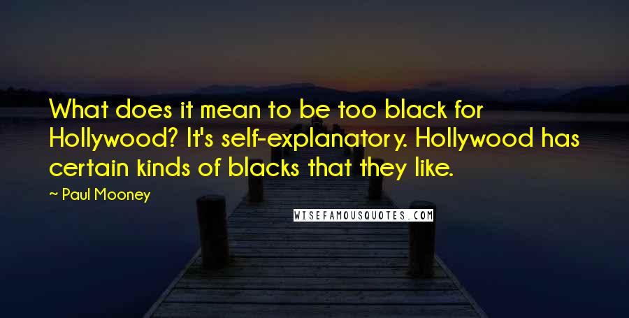 Paul Mooney Quotes: What does it mean to be too black for Hollywood? It's self-explanatory. Hollywood has certain kinds of blacks that they like.