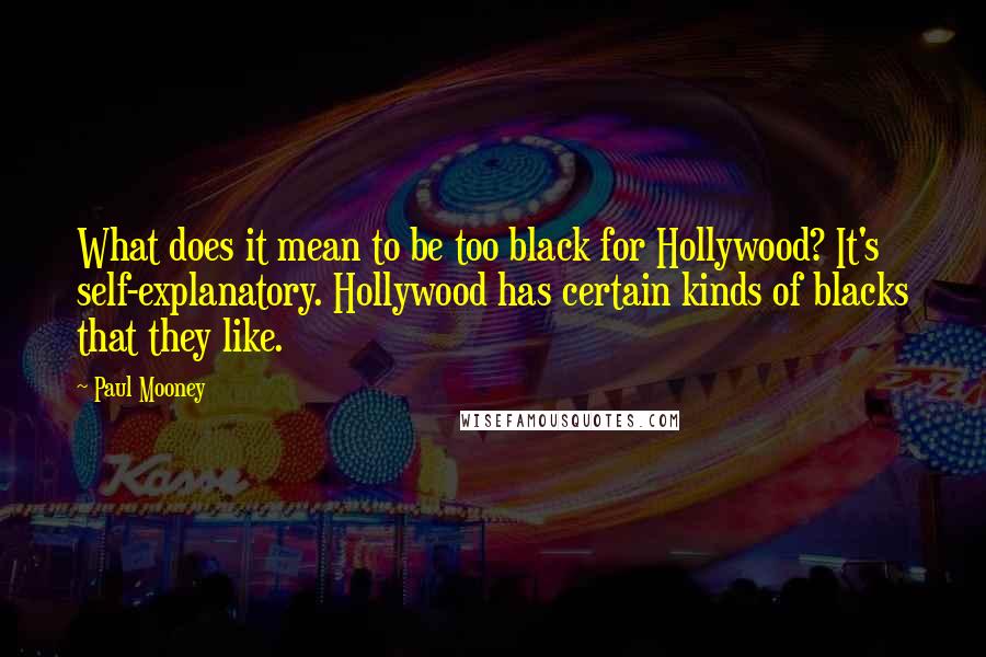 Paul Mooney Quotes: What does it mean to be too black for Hollywood? It's self-explanatory. Hollywood has certain kinds of blacks that they like.