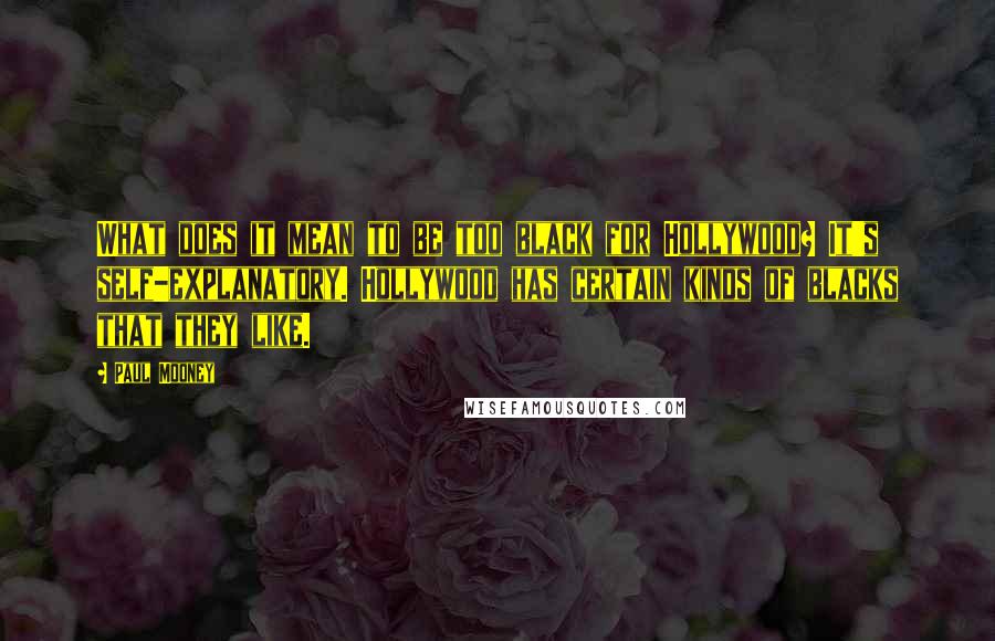 Paul Mooney Quotes: What does it mean to be too black for Hollywood? It's self-explanatory. Hollywood has certain kinds of blacks that they like.