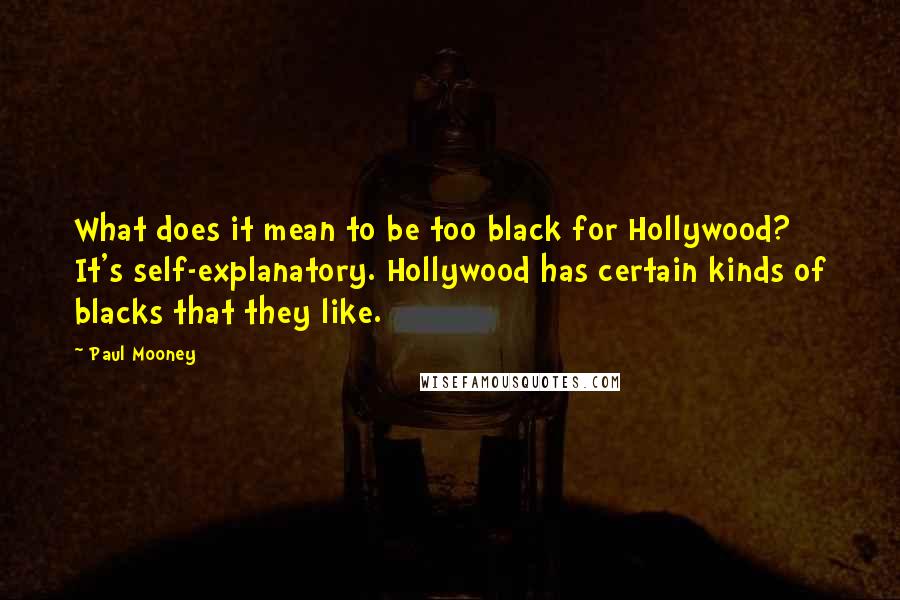 Paul Mooney Quotes: What does it mean to be too black for Hollywood? It's self-explanatory. Hollywood has certain kinds of blacks that they like.