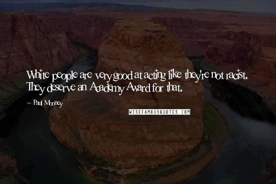 Paul Mooney Quotes: White people are very good at acting like they're not racist. They deserve an Academy Award for that.