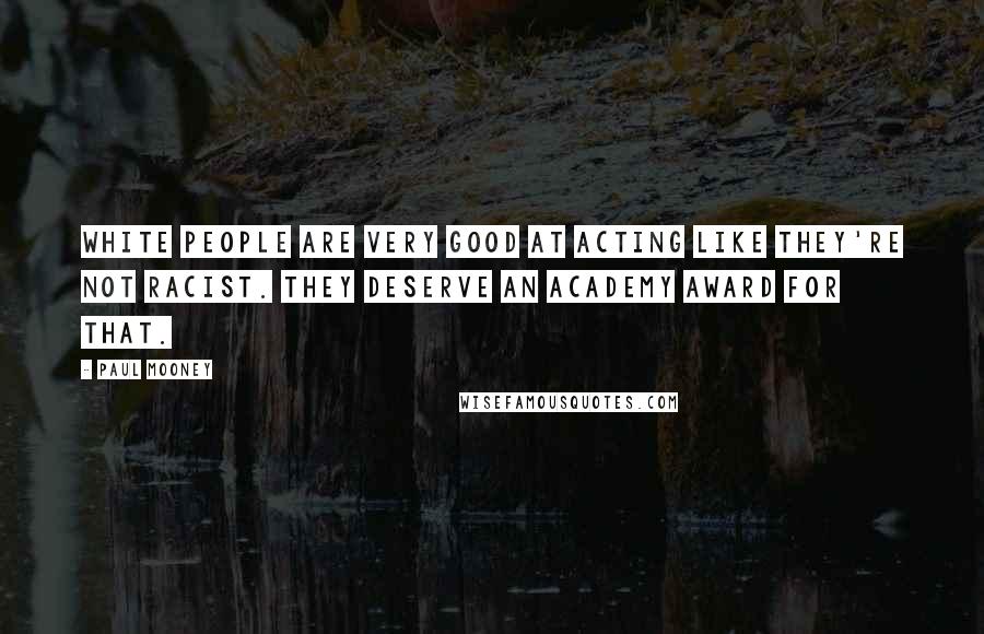 Paul Mooney Quotes: White people are very good at acting like they're not racist. They deserve an Academy Award for that.