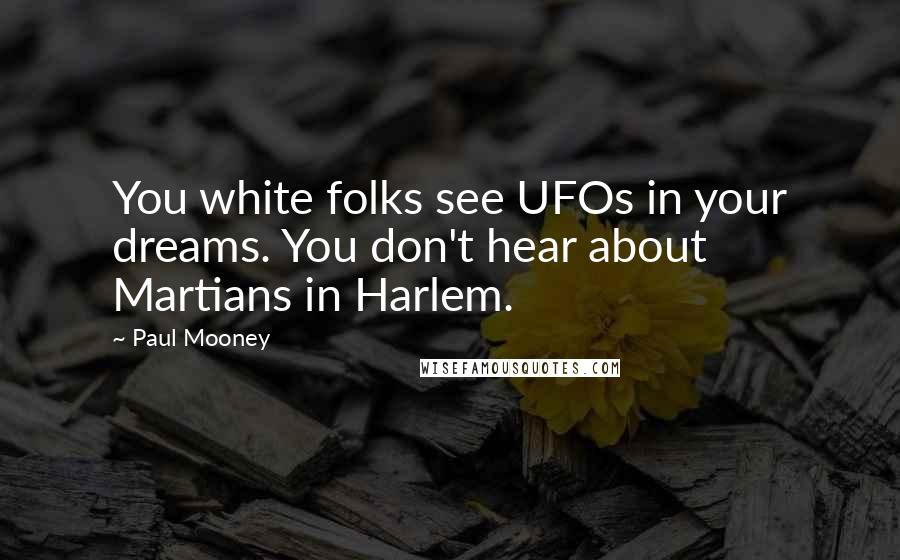 Paul Mooney Quotes: You white folks see UFOs in your dreams. You don't hear about Martians in Harlem.