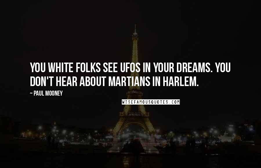 Paul Mooney Quotes: You white folks see UFOs in your dreams. You don't hear about Martians in Harlem.