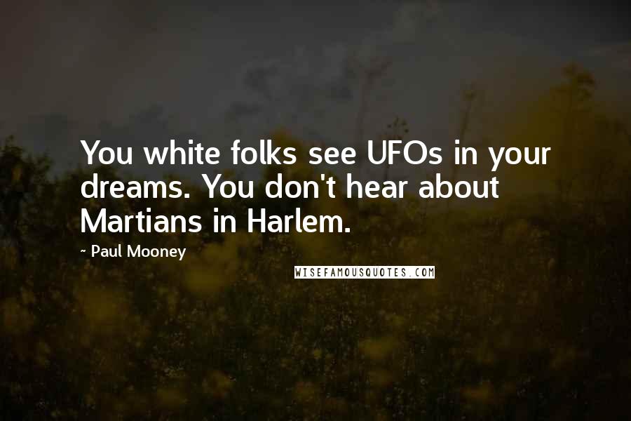 Paul Mooney Quotes: You white folks see UFOs in your dreams. You don't hear about Martians in Harlem.