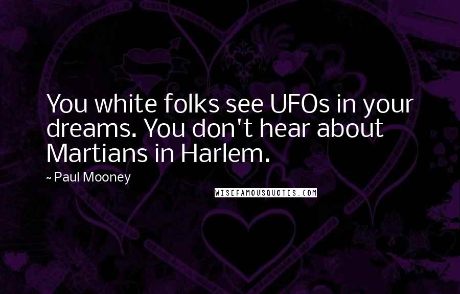 Paul Mooney Quotes: You white folks see UFOs in your dreams. You don't hear about Martians in Harlem.