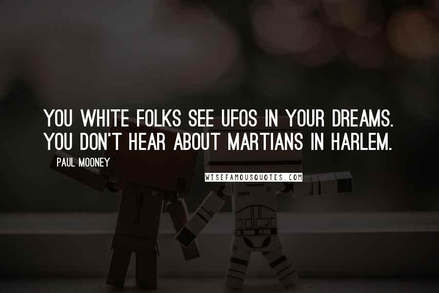 Paul Mooney Quotes: You white folks see UFOs in your dreams. You don't hear about Martians in Harlem.