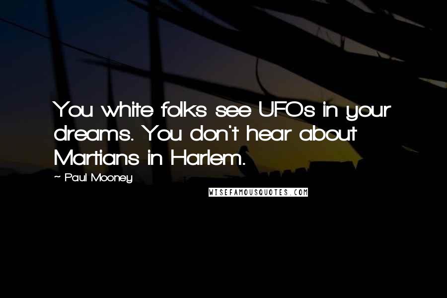 Paul Mooney Quotes: You white folks see UFOs in your dreams. You don't hear about Martians in Harlem.