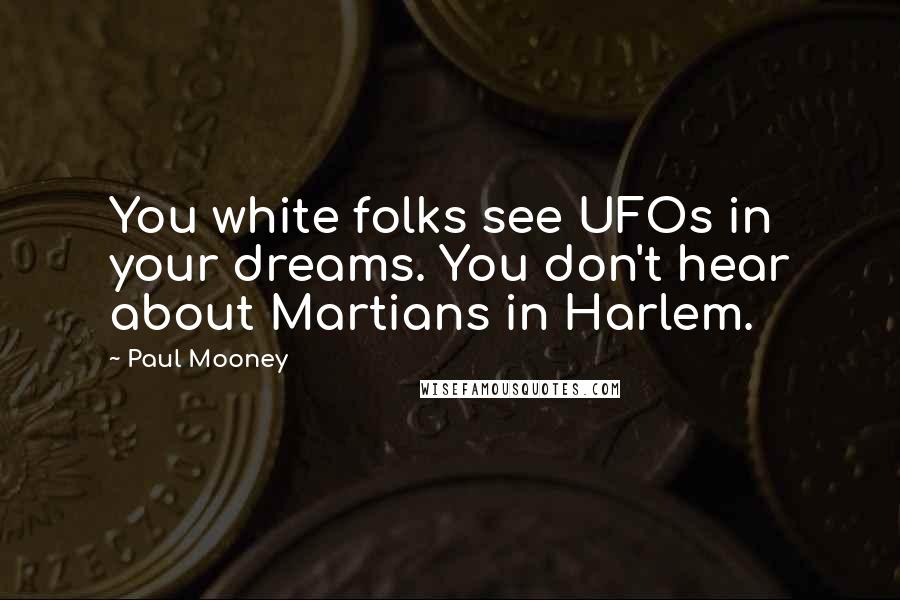 Paul Mooney Quotes: You white folks see UFOs in your dreams. You don't hear about Martians in Harlem.