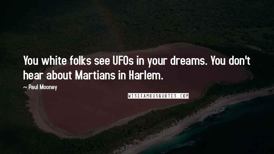 Paul Mooney Quotes: You white folks see UFOs in your dreams. You don't hear about Martians in Harlem.