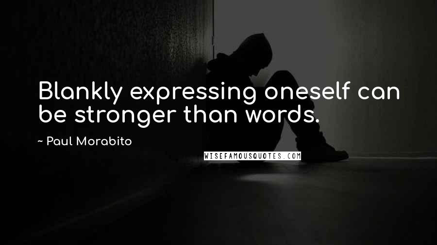 Paul Morabito Quotes: Blankly expressing oneself can be stronger than words.