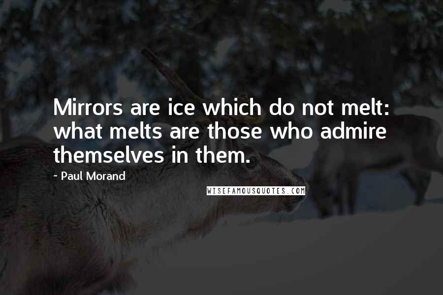 Paul Morand Quotes: Mirrors are ice which do not melt: what melts are those who admire themselves in them.