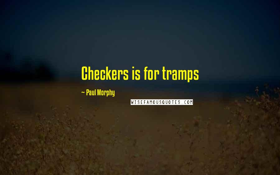 Paul Morphy Quotes: Checkers is for tramps