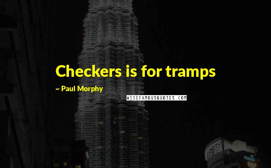 Paul Morphy Quotes: Checkers is for tramps