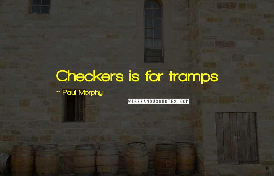 Paul Morphy Quotes: Checkers is for tramps