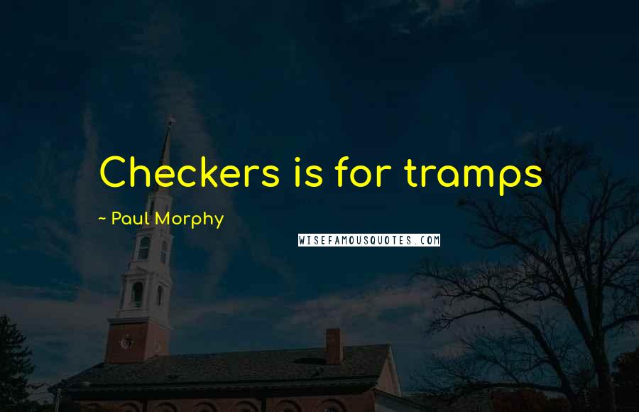 Paul Morphy Quotes: Checkers is for tramps