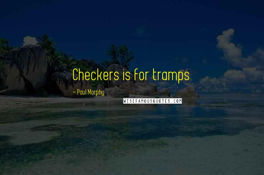 Paul Morphy Quotes: Checkers is for tramps