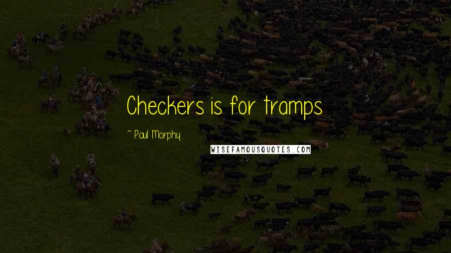 Paul Morphy Quotes: Checkers is for tramps