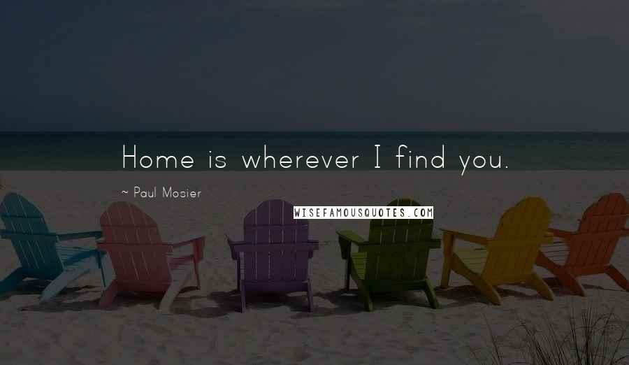 Paul Mosier Quotes: Home is wherever I find you.