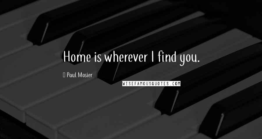 Paul Mosier Quotes: Home is wherever I find you.