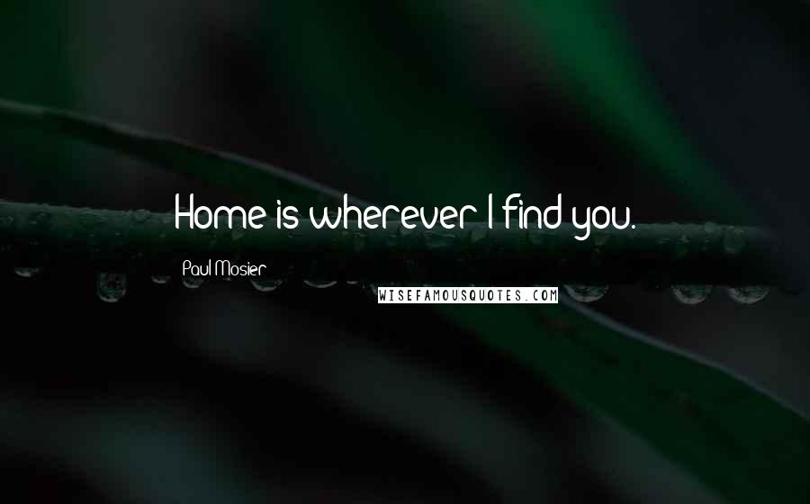 Paul Mosier Quotes: Home is wherever I find you.