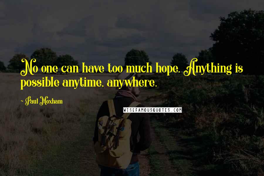 Paul Moxham Quotes: No one can have too much hope. Anything is possible anytime, anywhere.