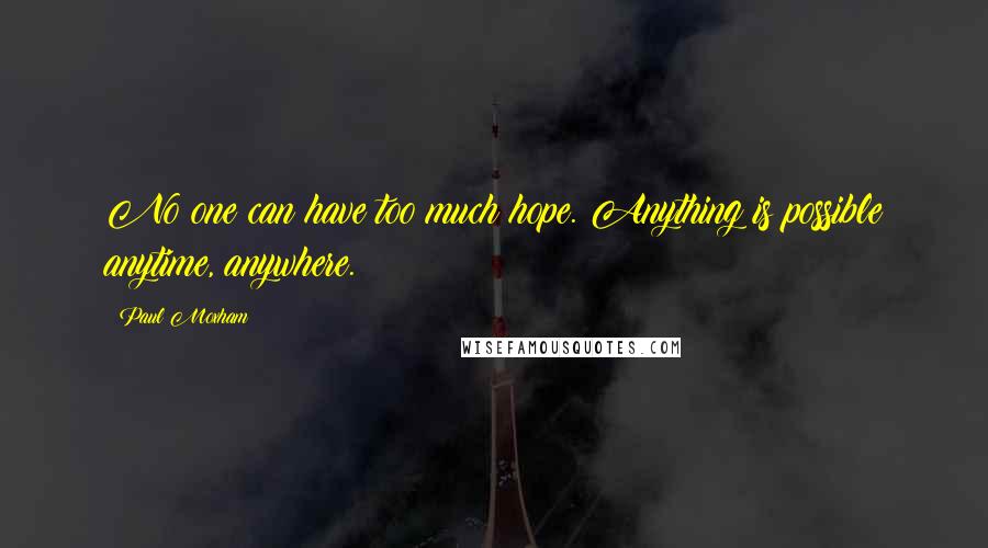 Paul Moxham Quotes: No one can have too much hope. Anything is possible anytime, anywhere.