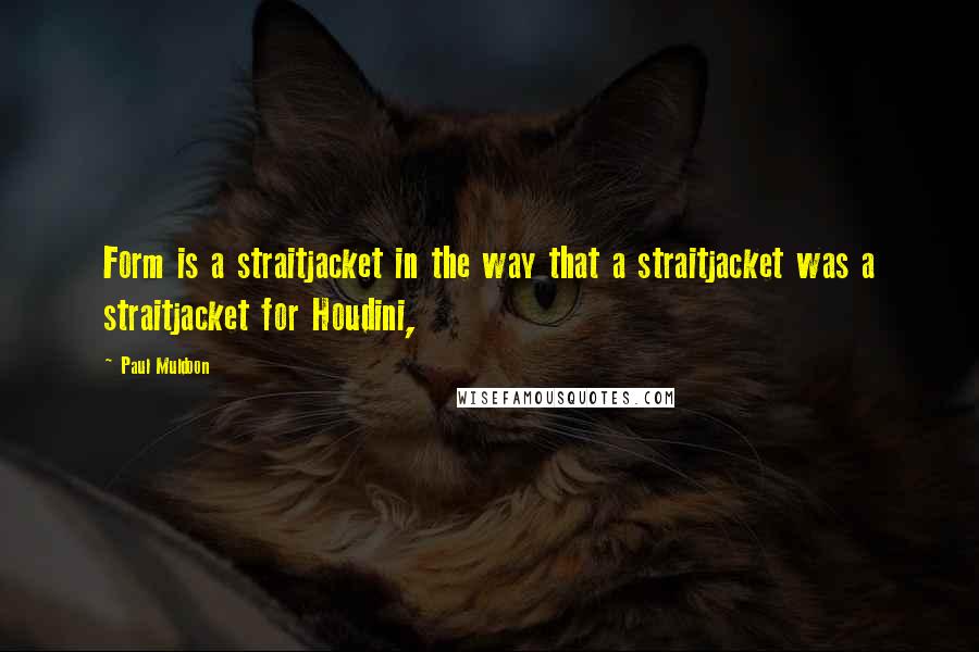 Paul Muldoon Quotes: Form is a straitjacket in the way that a straitjacket was a straitjacket for Houdini,