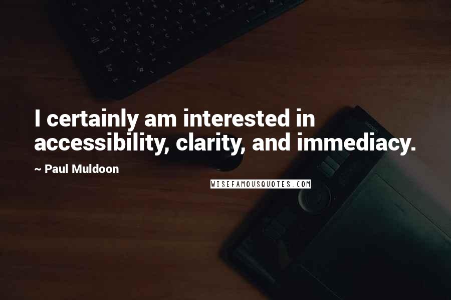 Paul Muldoon Quotes: I certainly am interested in accessibility, clarity, and immediacy.
