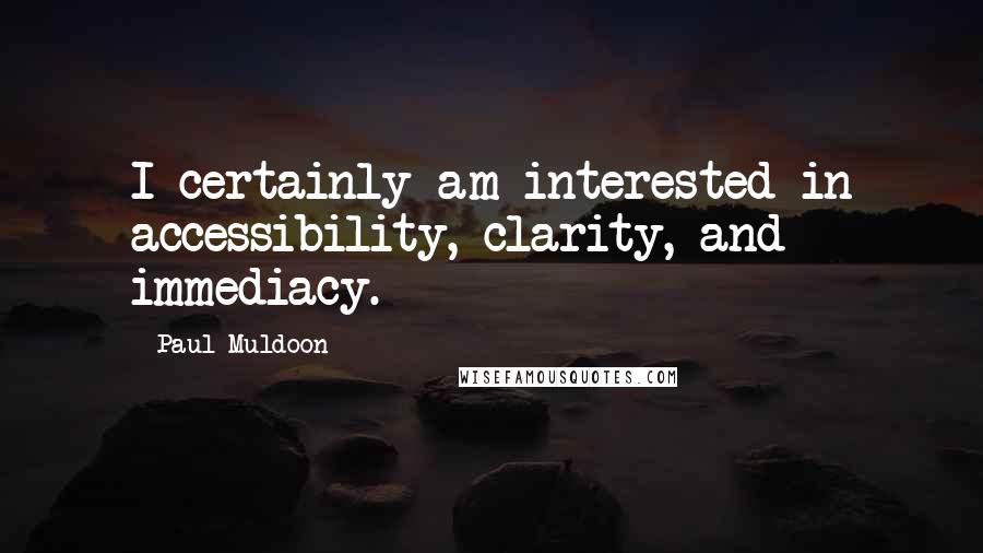 Paul Muldoon Quotes: I certainly am interested in accessibility, clarity, and immediacy.