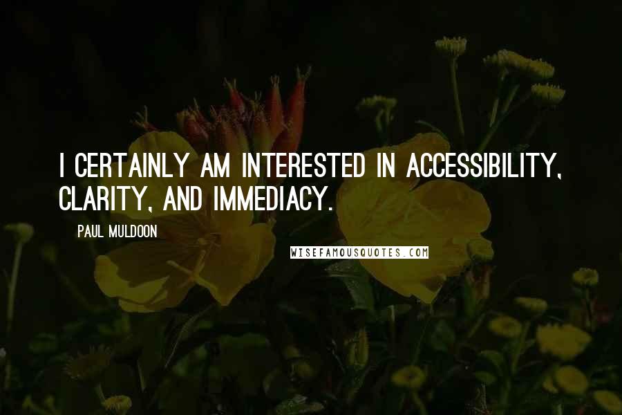 Paul Muldoon Quotes: I certainly am interested in accessibility, clarity, and immediacy.