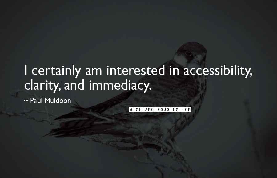 Paul Muldoon Quotes: I certainly am interested in accessibility, clarity, and immediacy.