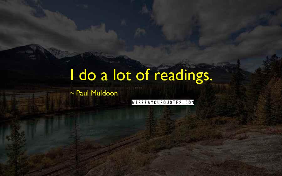 Paul Muldoon Quotes: I do a lot of readings.