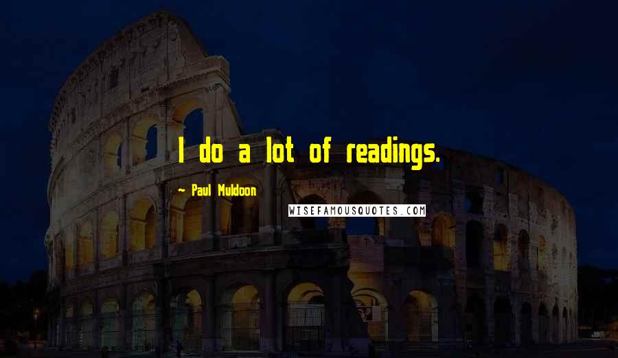 Paul Muldoon Quotes: I do a lot of readings.