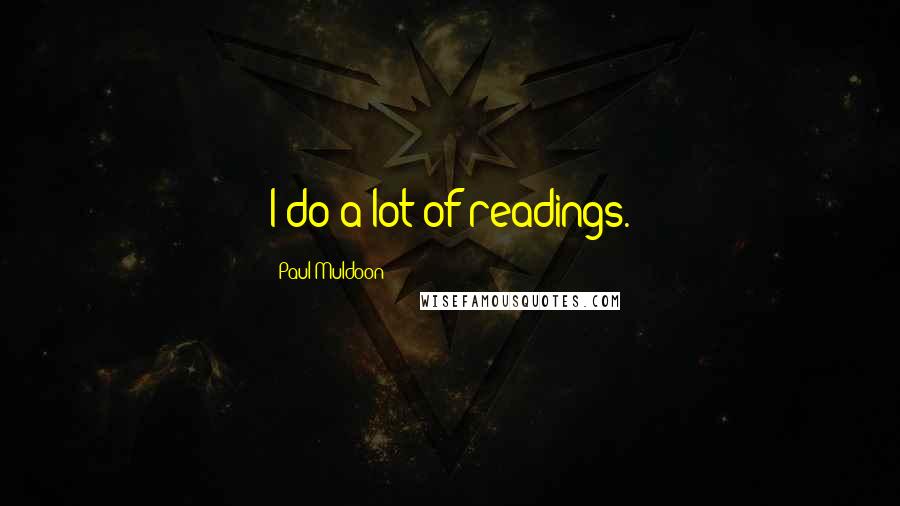 Paul Muldoon Quotes: I do a lot of readings.