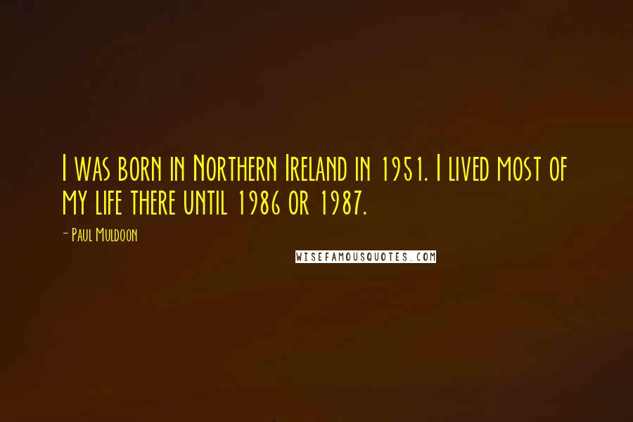 Paul Muldoon Quotes: I was born in Northern Ireland in 1951. I lived most of my life there until 1986 or 1987.