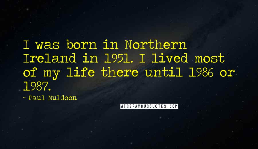 Paul Muldoon Quotes: I was born in Northern Ireland in 1951. I lived most of my life there until 1986 or 1987.