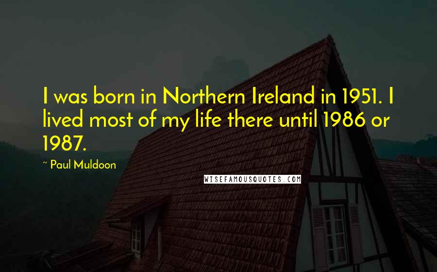 Paul Muldoon Quotes: I was born in Northern Ireland in 1951. I lived most of my life there until 1986 or 1987.
