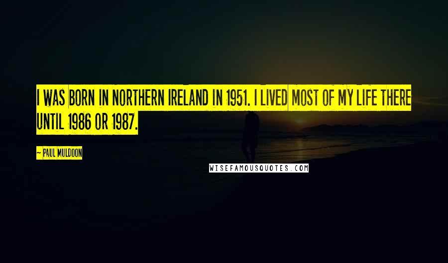 Paul Muldoon Quotes: I was born in Northern Ireland in 1951. I lived most of my life there until 1986 or 1987.